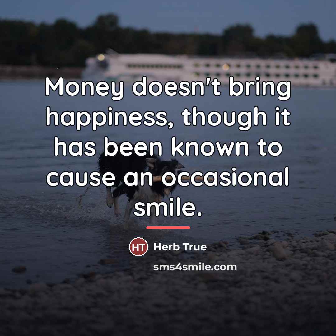 “Money doesn't bring happiness, though it has been known to…” quote by Herb True