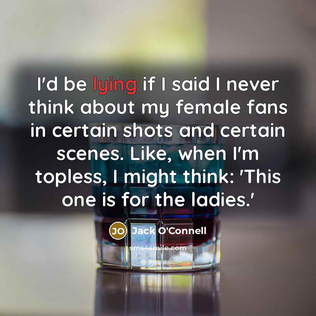 “I'd be lying if I said I never think about…” quote by Jack O'Connell