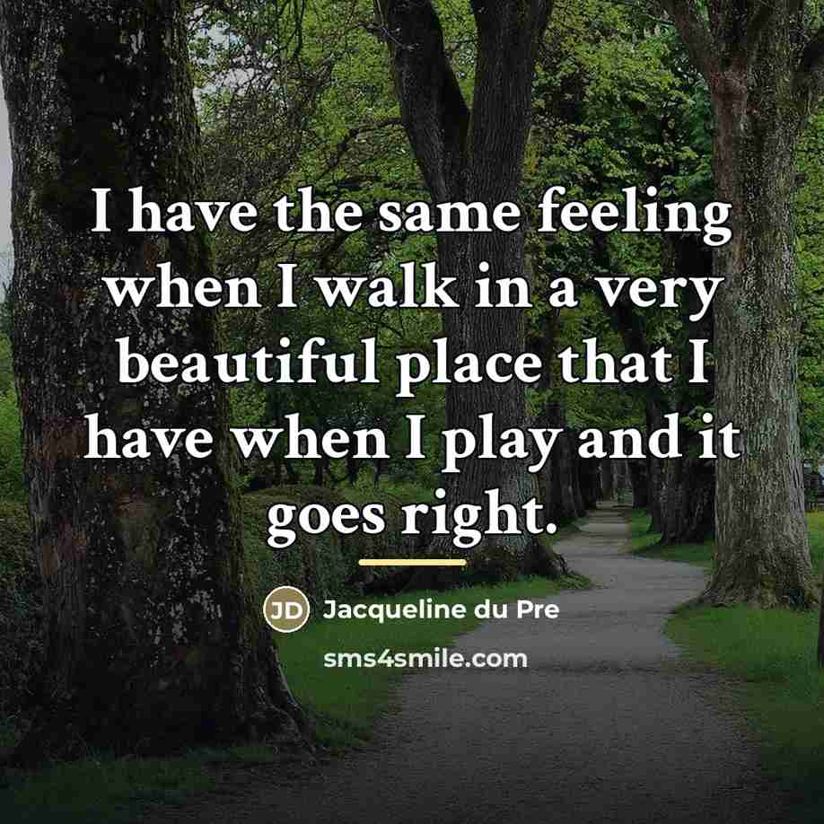 “I have the same feeling when I walk in a…” quote by Jacqueline du Pre