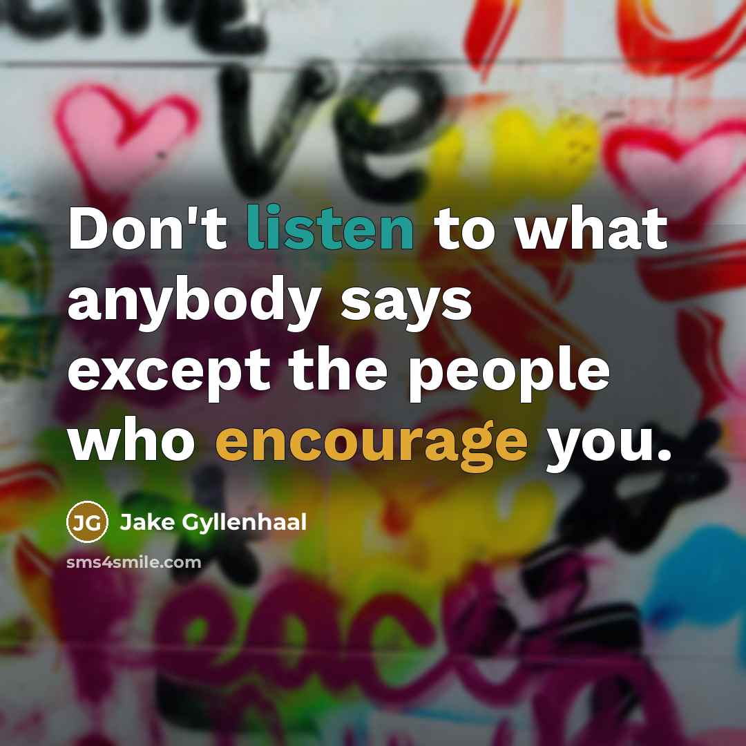 “Don't listen to what anybody says except the people who…” quote by Jake Gyllenhaal