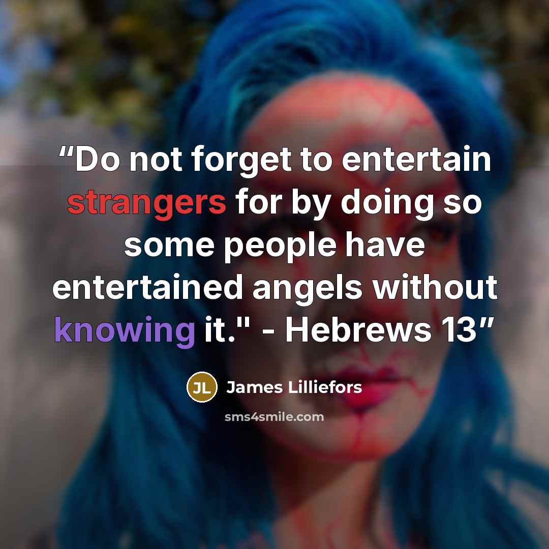 “Do not forget to entertain strangers for by doing so some people have entertained angels without knowing it." - Hebrews 13” quote by James Lilliefors