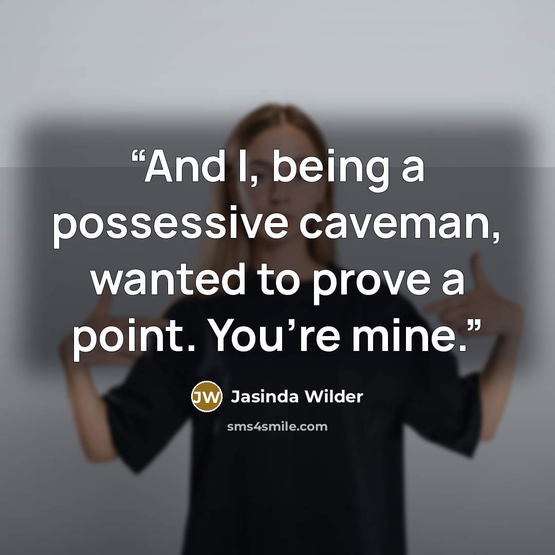 “And I, being a possessive caveman, wanted to prove a point. You’re mine.” quote by Jasinda Wilder