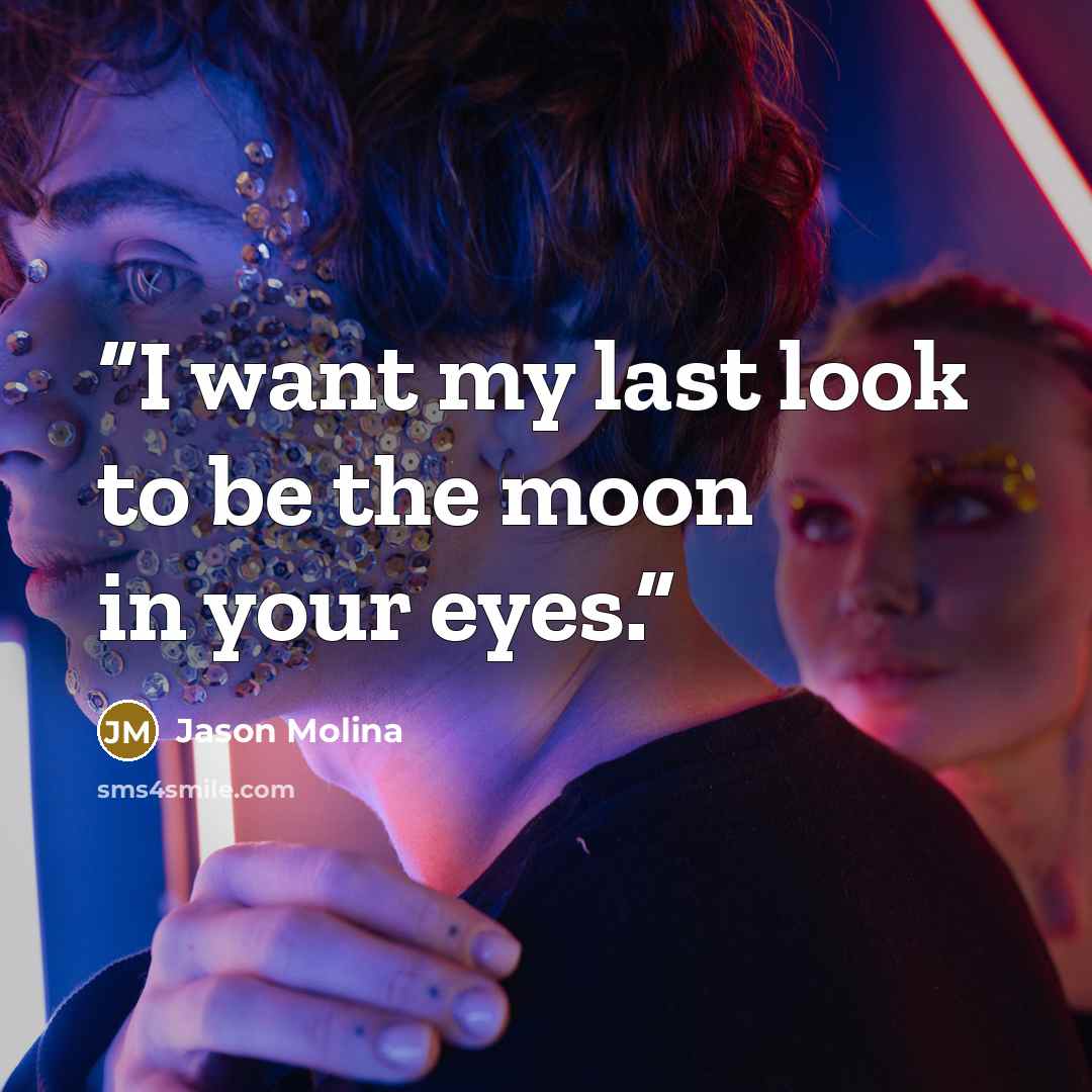 “I want my last look to be the moon in your eyes.” quote by Jason Molina