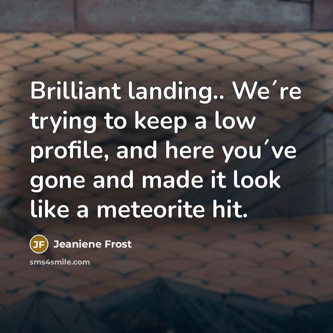 “Brilliant landing.. We´re trying to keep a low profile, and…” quote by Jeaniene Frost