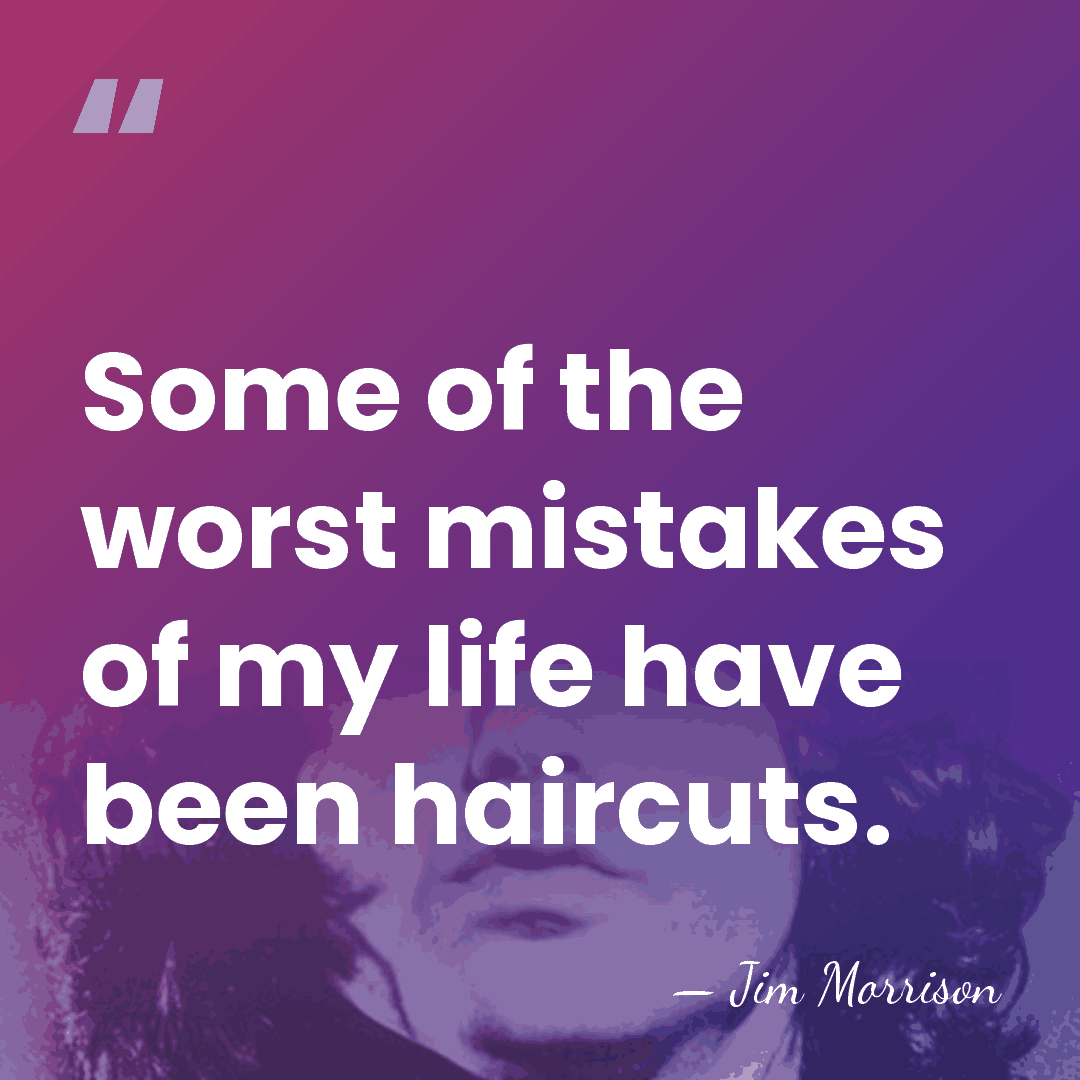 Some of the worst mistakes of my life have been haircuts. - Jim Morrison