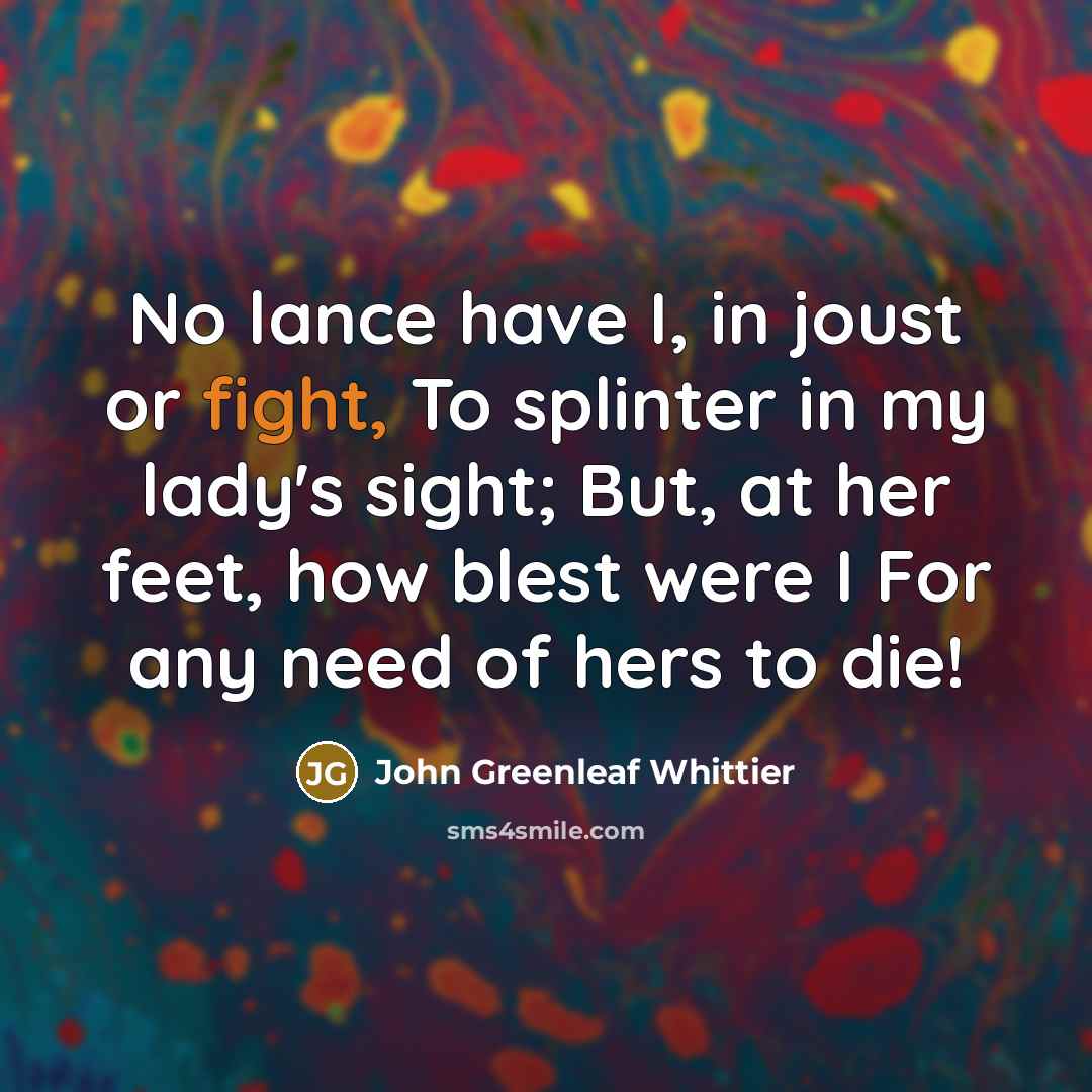 “No lance have I, in joust or fight, To splinter…” quote by John Greenleaf Whittier