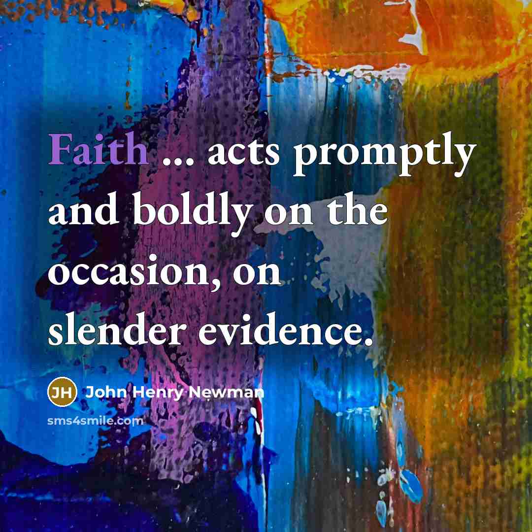 “Faith ... acts promptly and boldly on the occasion, on…” quote by John Henry Newman