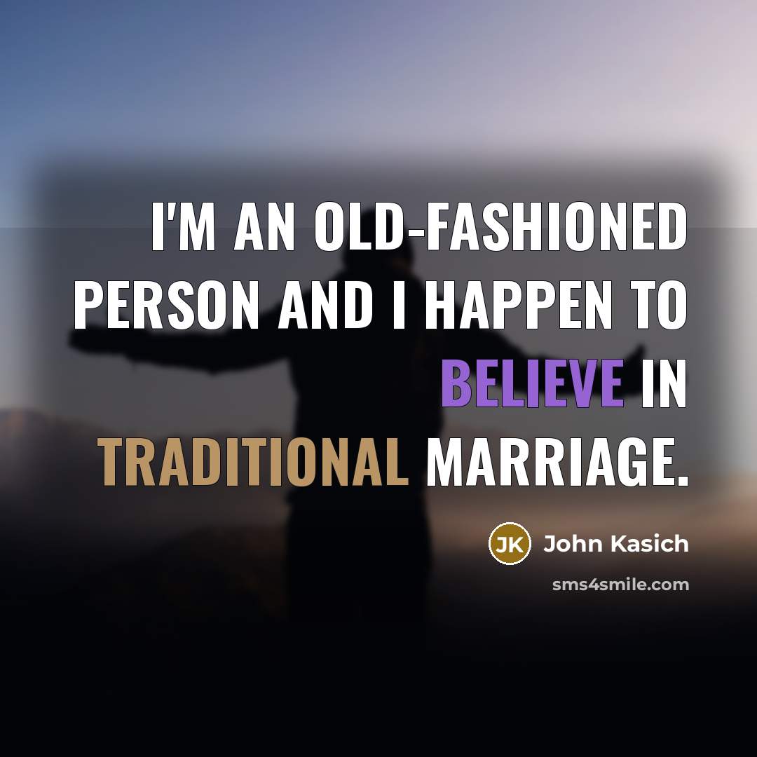 “I'm an old-fashioned person and I happen to believe in…” quote by John Kasich