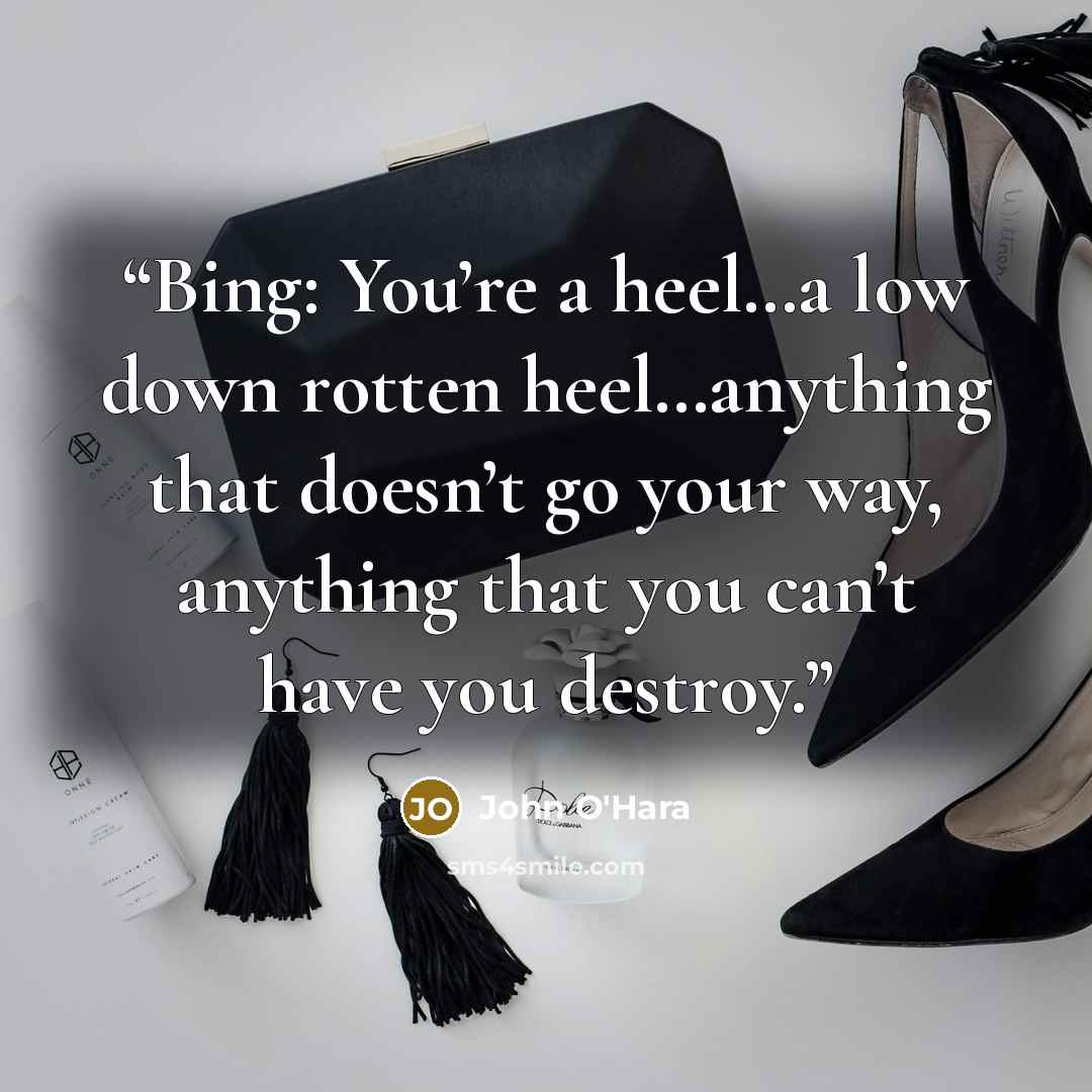 “Bing: You’re a heel…a low down rotten heel…anything that doesn’t go your way, anything that you can’t have you destroy.” quote by John O'Hara
