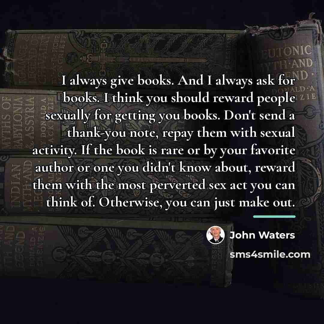 “I always give books. And I always ask for books.…” quote by John Waters