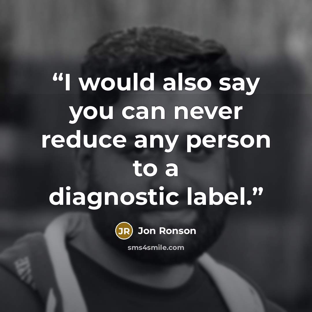 “I would also say you can never reduce any person to a diagnostic label.” quote by Jon Ronson