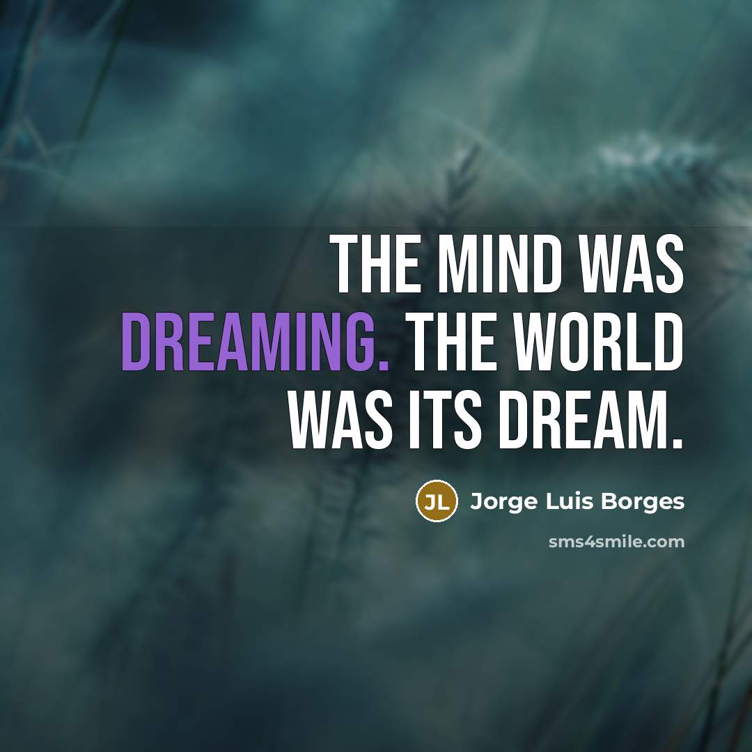 “The mind was dreaming. The world was its dream.…” quote by Jorge Luis Borges
