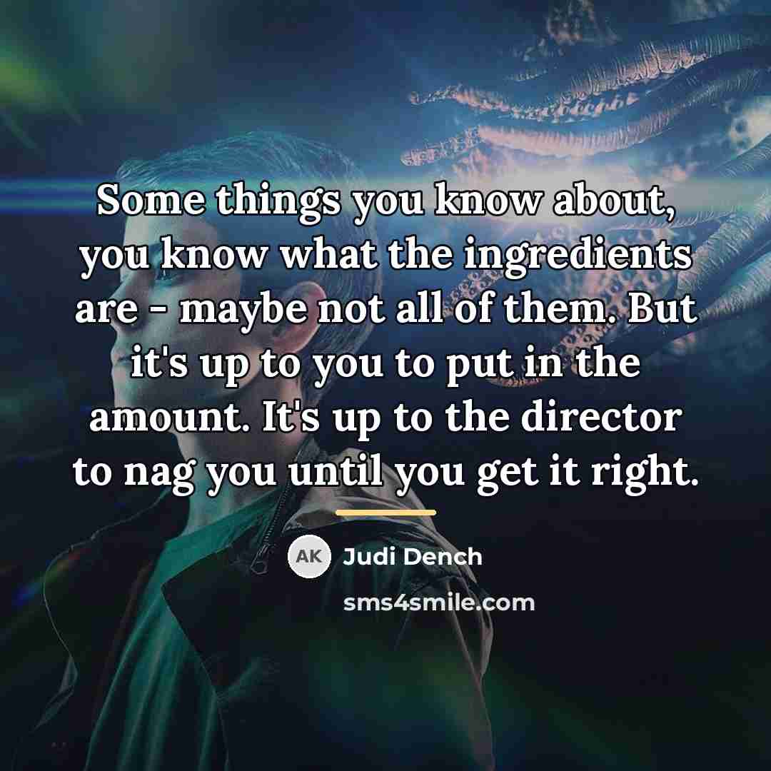 “Some things you know about, you know what the ingredients…” quote by Judi Dench
