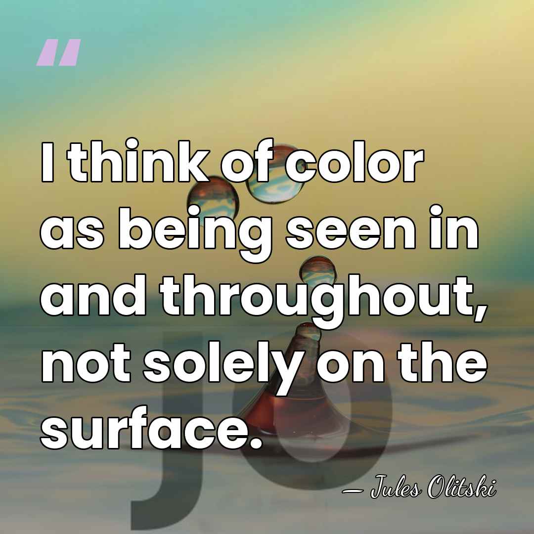 I think of color as being seen in and throughout, not solely&hellip; - Jules Olitski