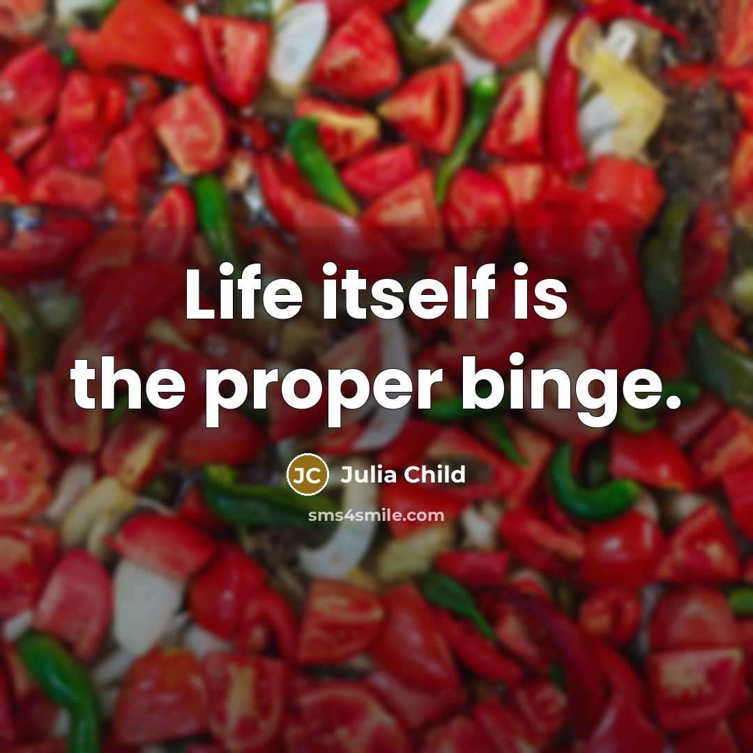 “Life itself is the proper binge.…” quote by Julia Child