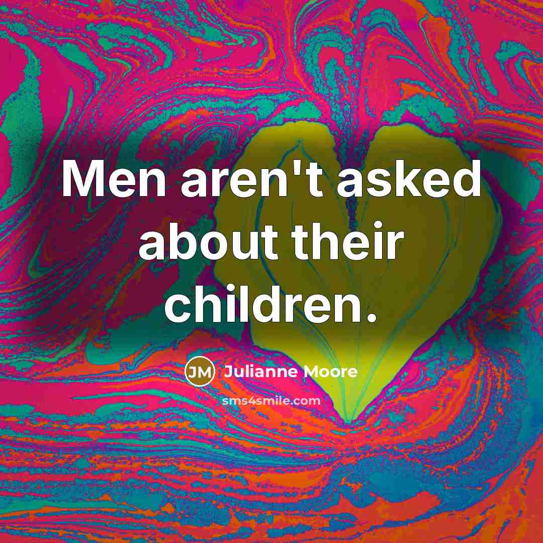 “Men aren't asked about their children.…” quote by Julianne Moore