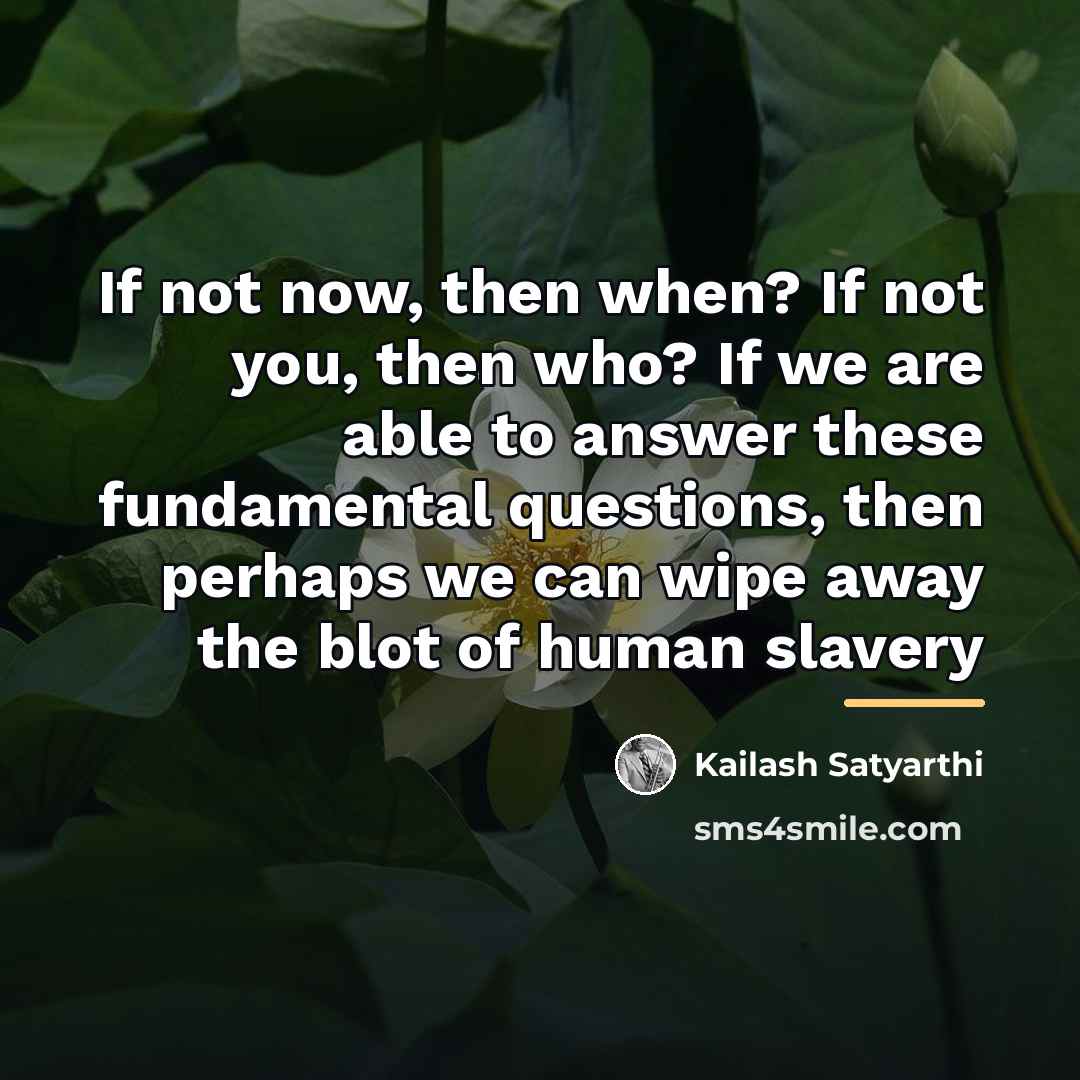 “If not now, then when? If not you, then who?…” quote by Kailash Satyarthi