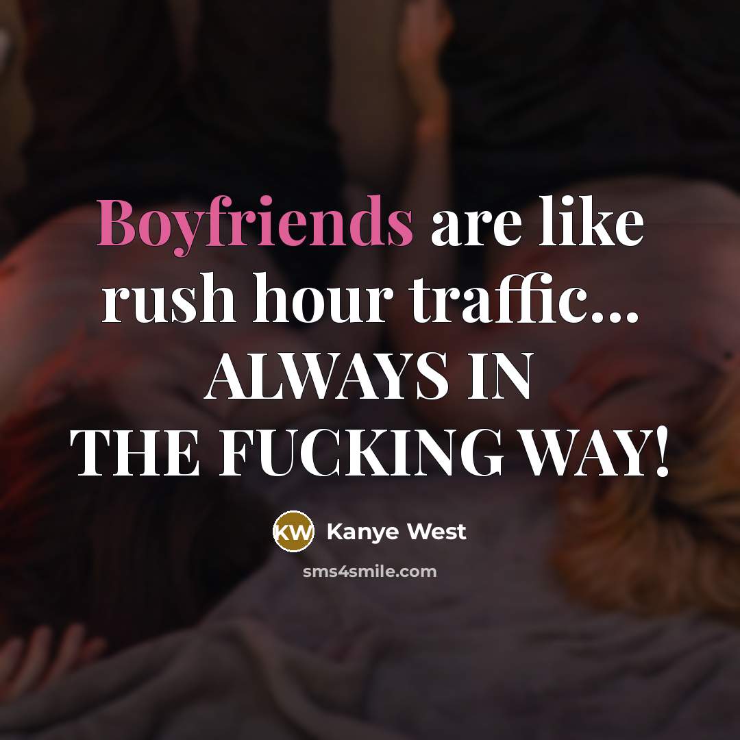 “Boyfriends are like rush hour traffic... ALWAYS IN THE FUCKING WAY!” quote by Kanye West