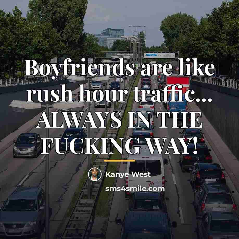 “Boyfriends are like rush hour traffic... ALWAYS IN THE FUCKING…” quote by Kanye West