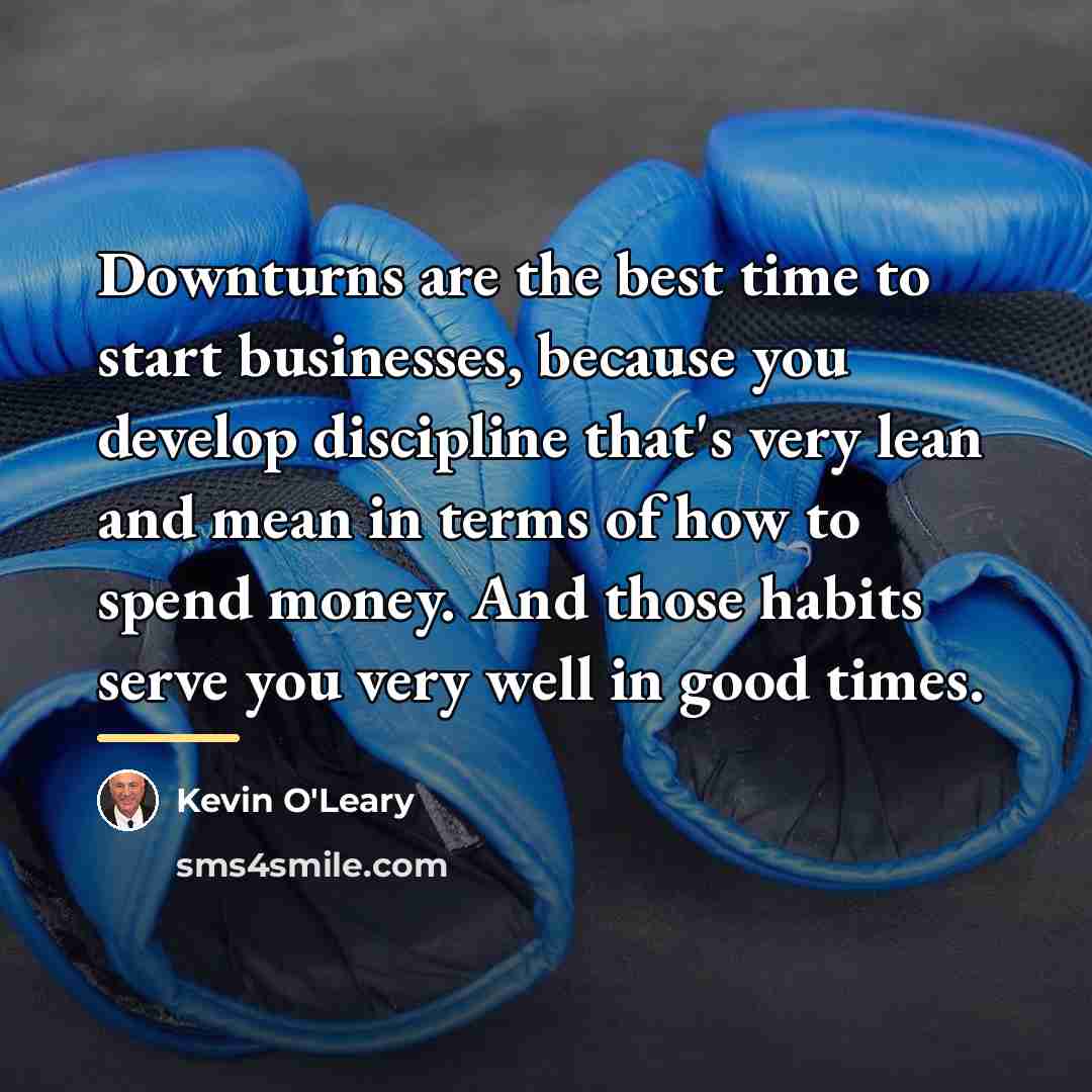 “Downturns are the best time to start businesses, because you…” quote by Kevin O'Leary