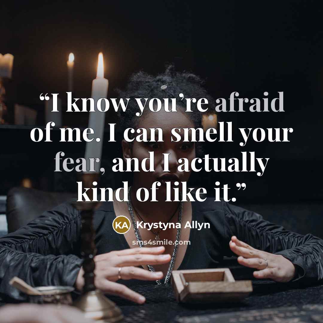 “I know you’re afraid of me. I can smell your fear, and I actually kind of like it.” quote by Krystyna Allyn