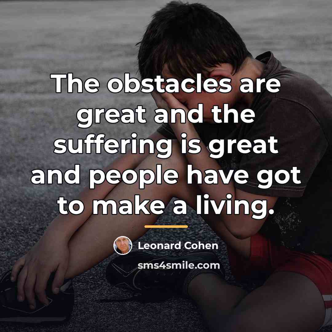 “The obstacles are great and the suffering is great and…” quote by Leonard Cohen