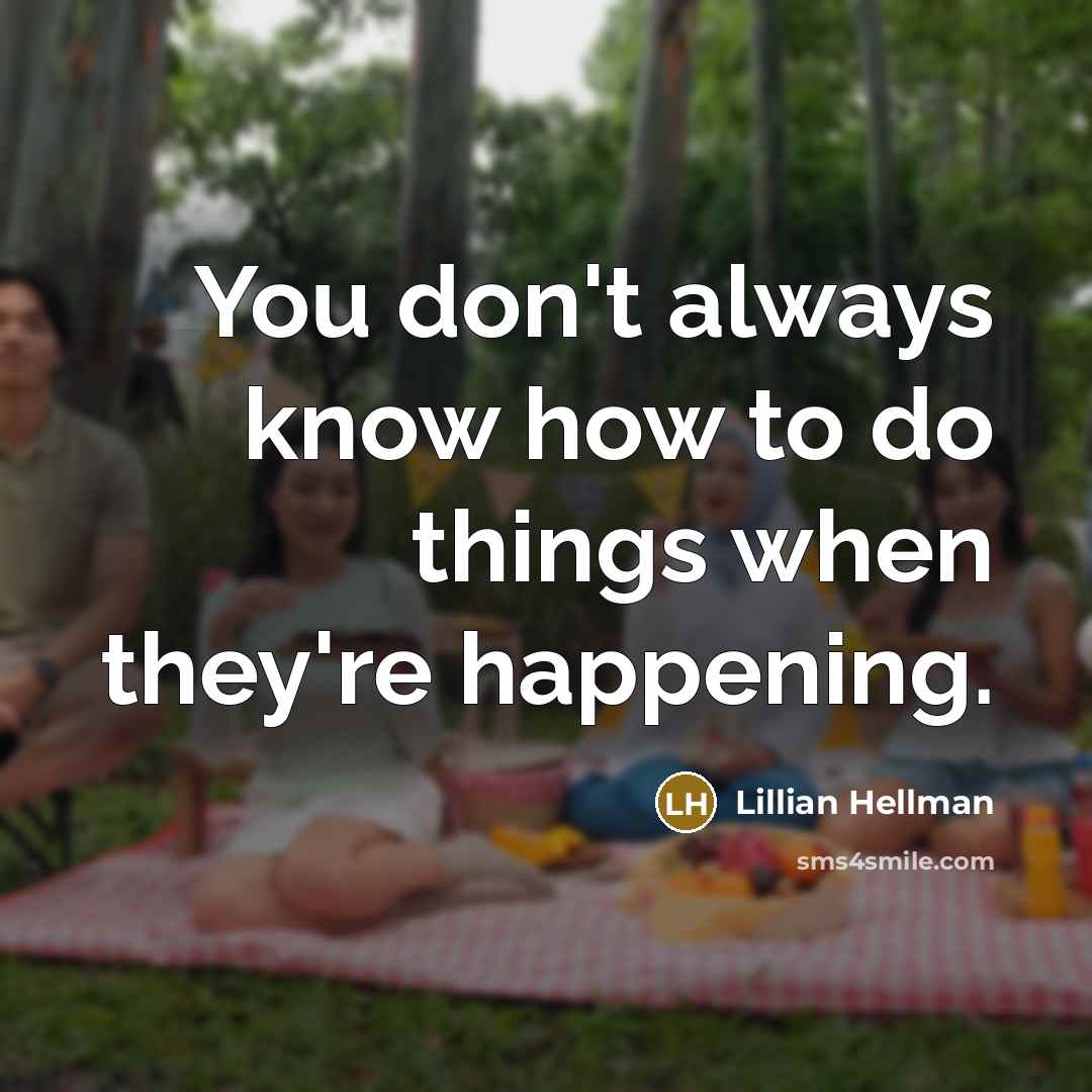 “You don't always know how to do things when they're…” quote by Lillian Hellman