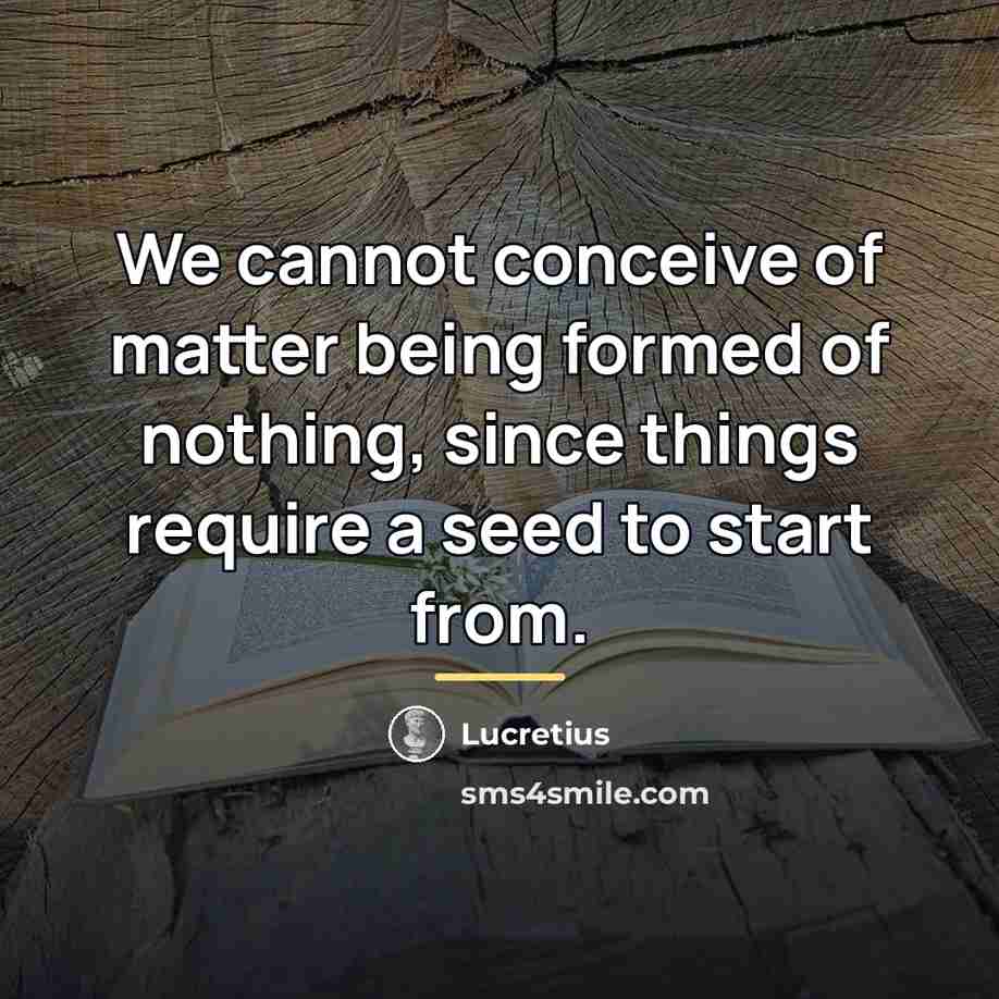 “We cannot conceive of matter being formed of nothing, since…” quote by Lucretius