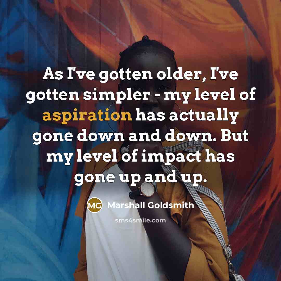 “As I've gotten older, I've gotten simpler - my level…” quote by Marshall Goldsmith