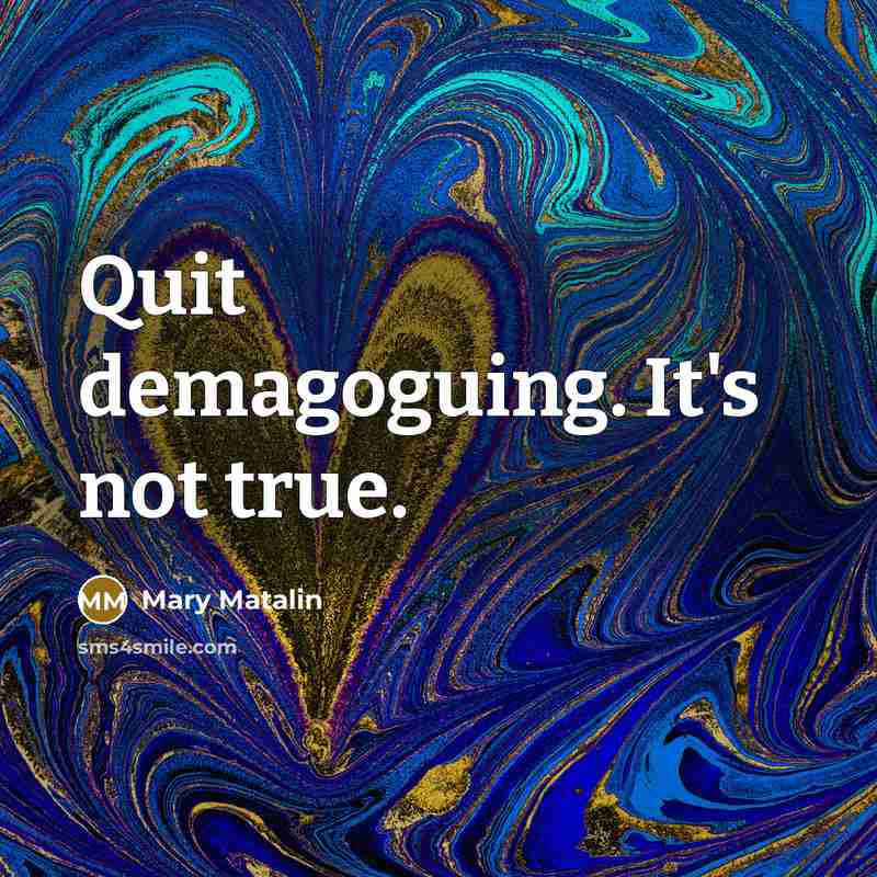 “Quit demagoguing. It's not true.…” quote by Mary Matalin