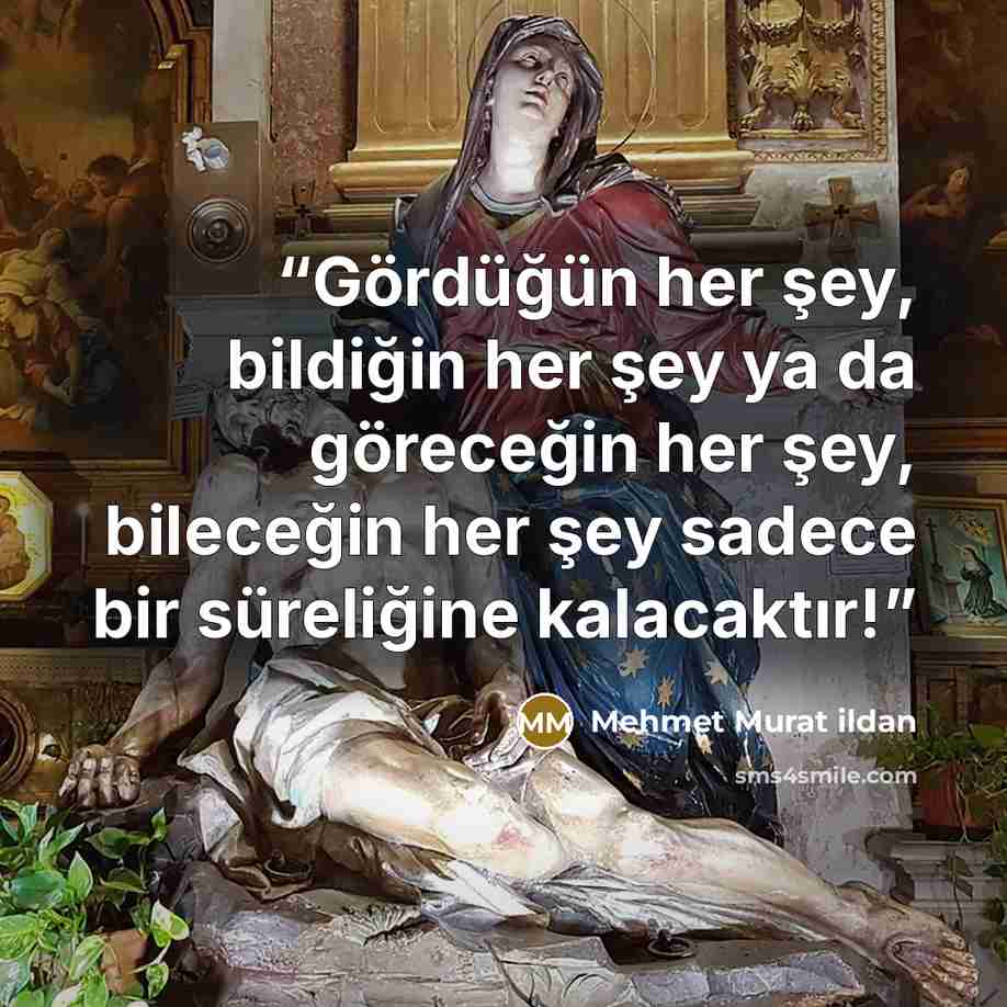 “Gördüğün her şey, bildiğin her şey ya da göreceğin her şey, bileceğin her şey sadece bir süreliğine kalacaktır!” quote by Mehmet Murat ildan