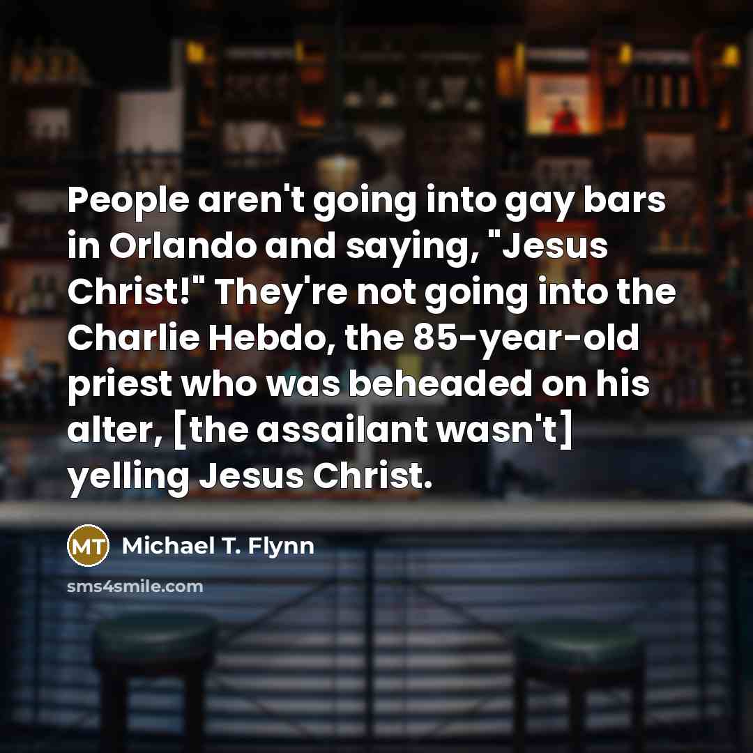 “People aren't going into gay bars in Orlando and saying,…” quote by Michael T. Flynn