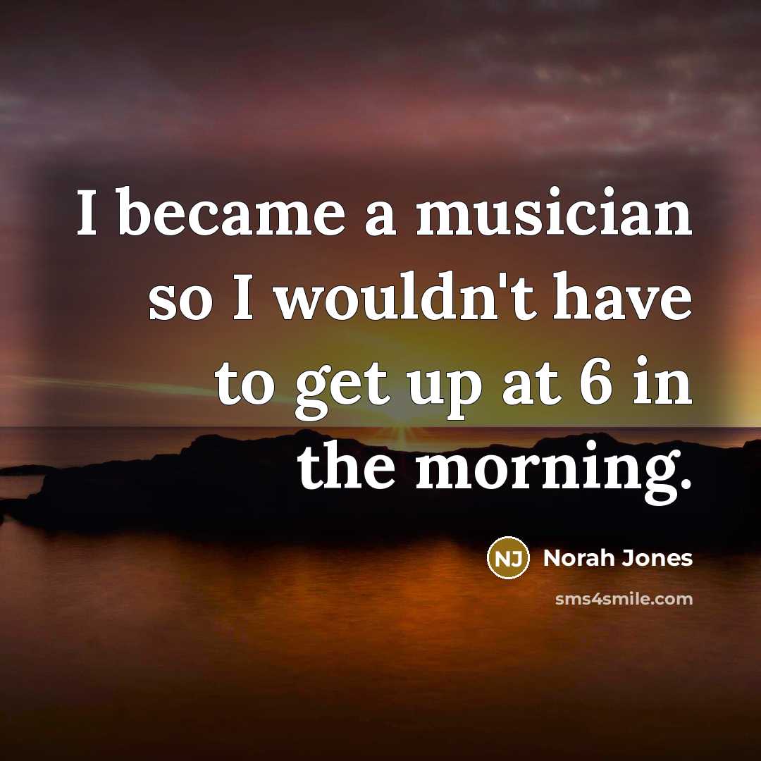 “I became a musician so I wouldn't have to get…” quote by Norah Jones