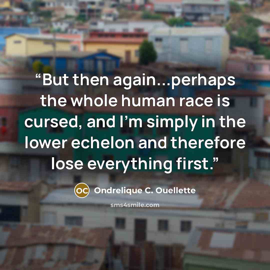 “But then again...perhaps the whole human race is cursed, and I'm simply in the lower echelon and therefore lose everything first.” quote by Ondrelique C. Ouellette