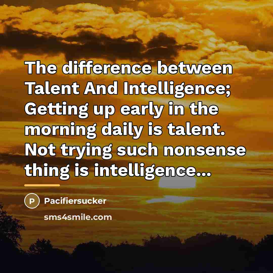 “The difference between Talent And Intelligence; Getting up early in…” quote by Pacifiersucker