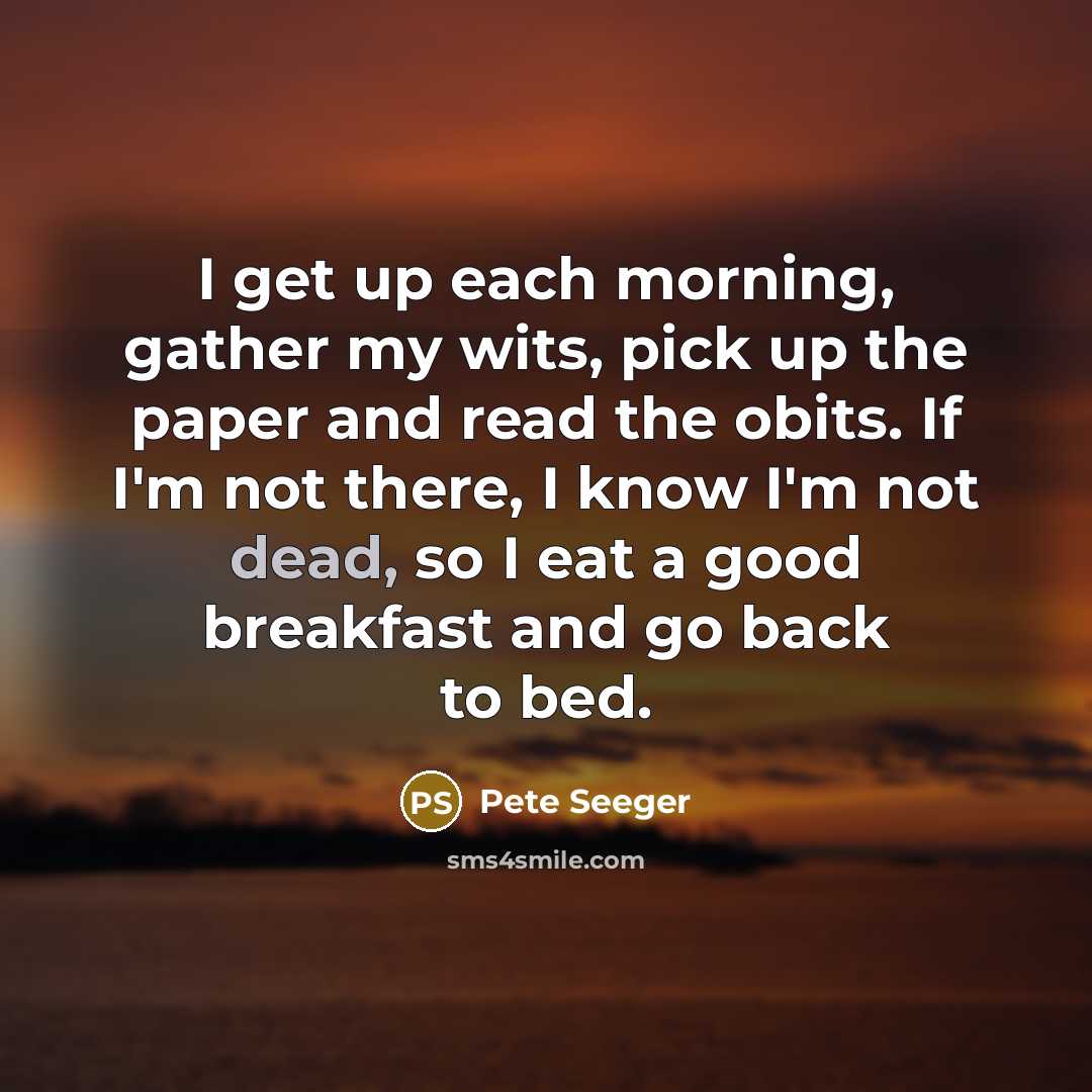 “I get up each morning, gather my wits, pick up…” quote by Pete Seeger