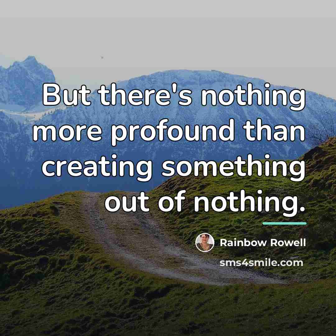 “But there's nothing more profound than creating something out of…” quote by Rainbow Rowell