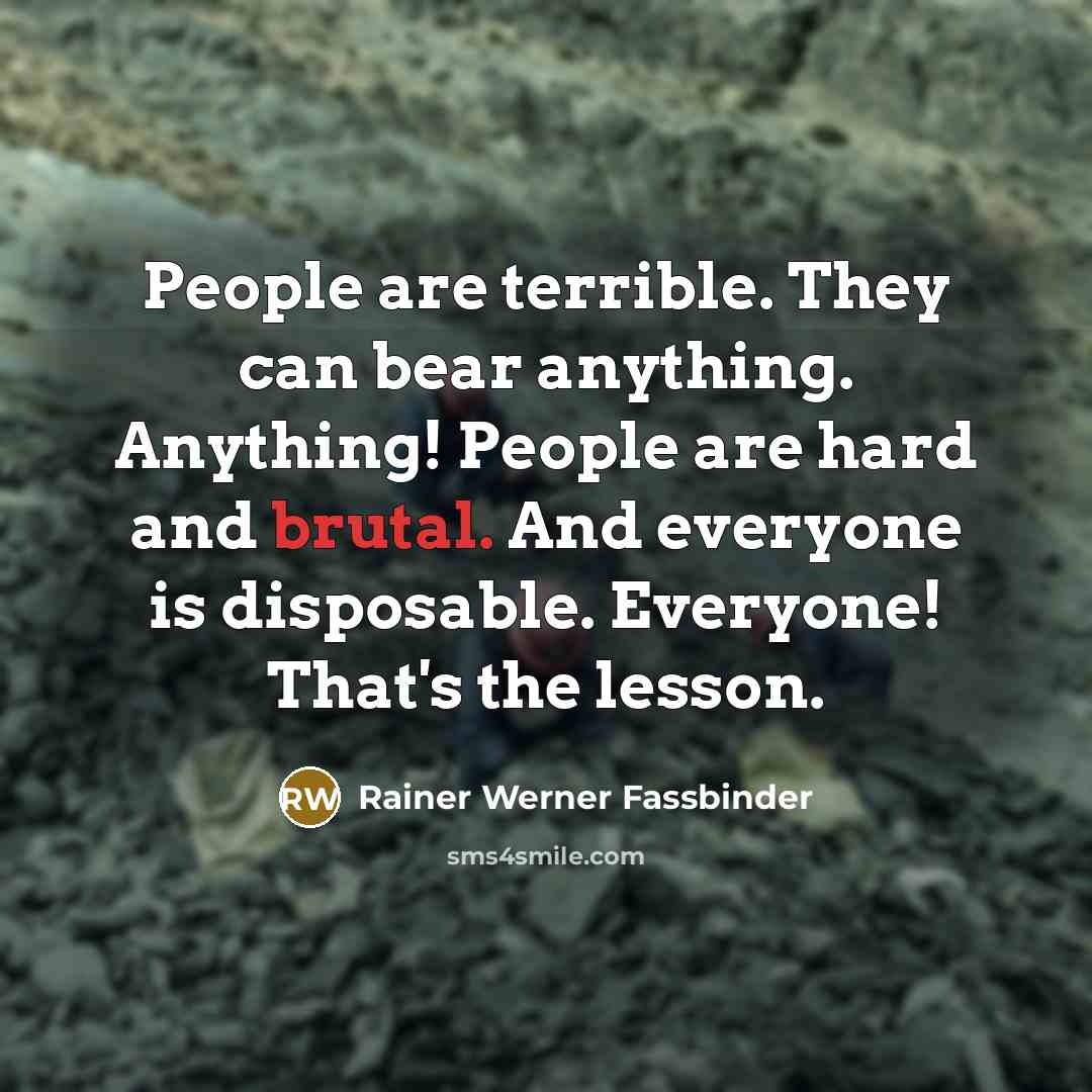 “People are terrible. They can bear anything. Anything! People are…” quote by Rainer Werner Fassbinder