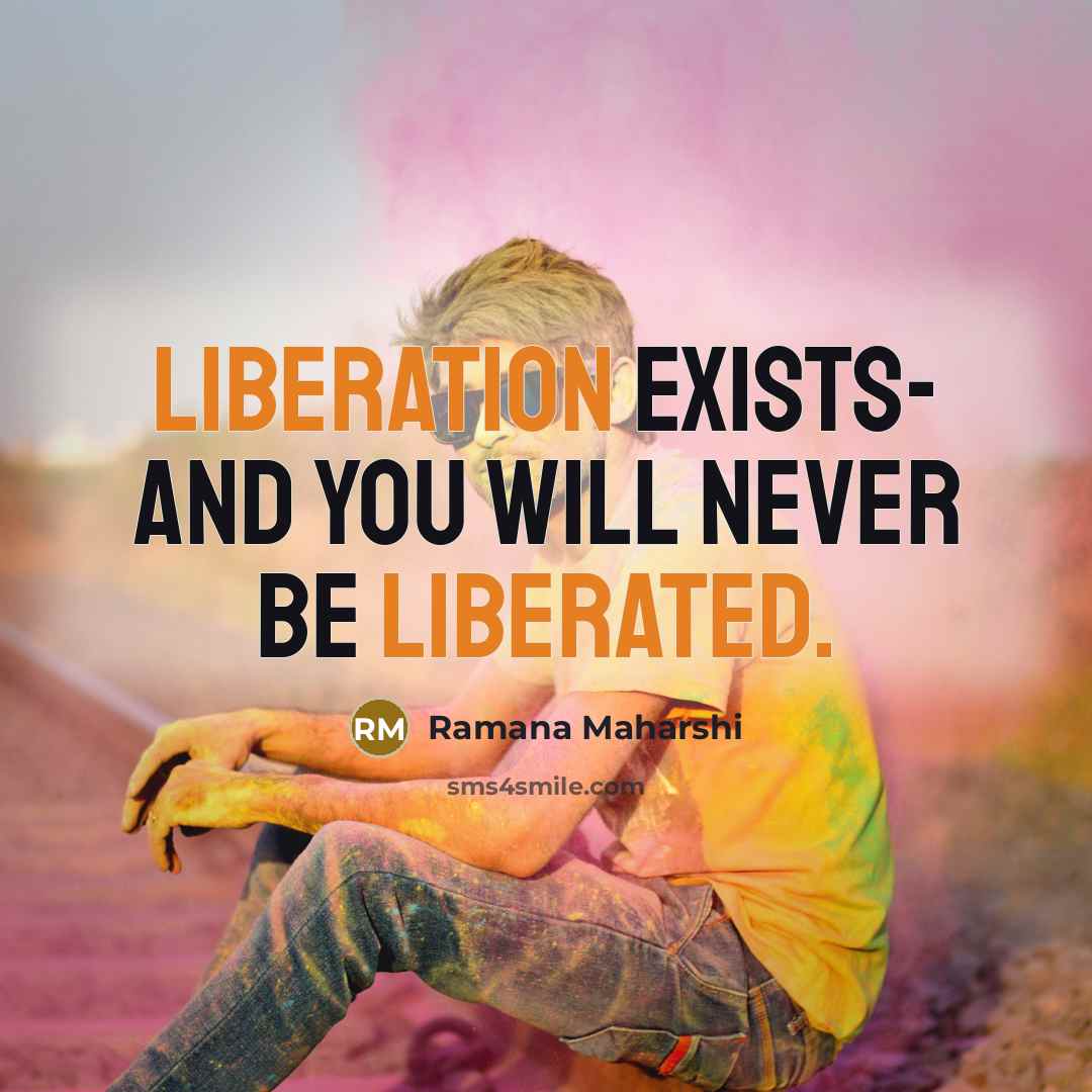 “Liberation exists- and you will never be liberated.” quote by Ramana Maharshi