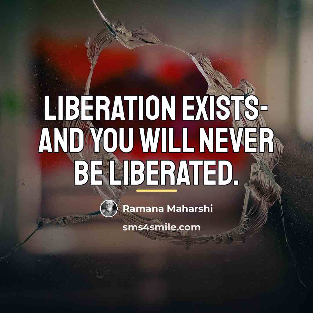 “Liberation exists- and you will never be liberated.…” quote by Ramana Maharshi