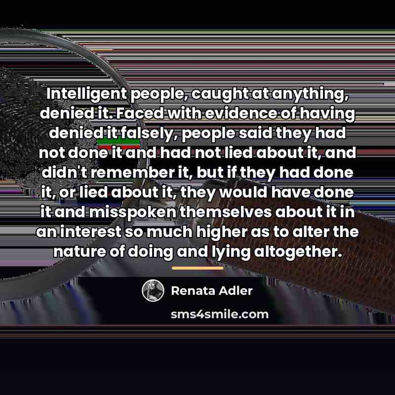 “Intelligent people, caught at anything, denied it. Faced with evidence…” quote by Renata Adler