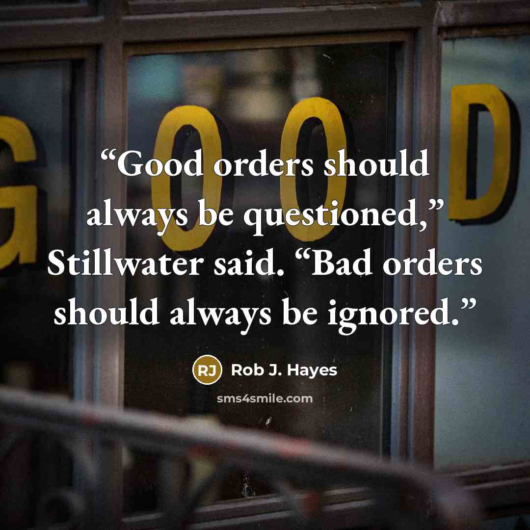 “Good orders should always be questioned,” Stillwater said. “Bad orders should always be ignored.” quote by Rob J. Hayes