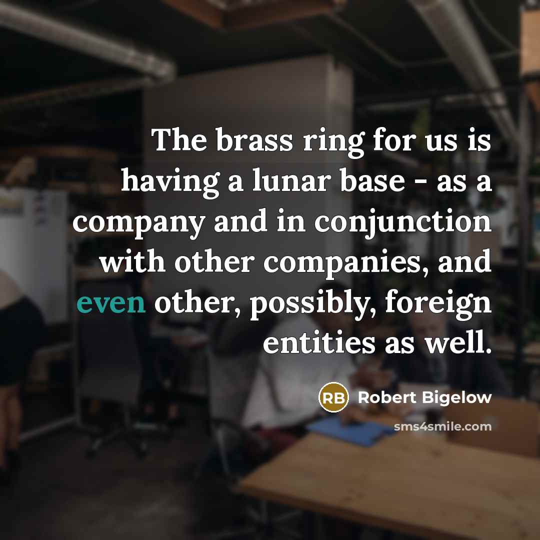“The brass ring for us is having a lunar base…” quote by Robert Bigelow
