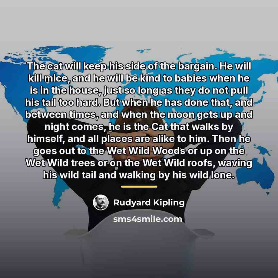 “The cat will keep his side of the bargain. He…” quote by Rudyard Kipling