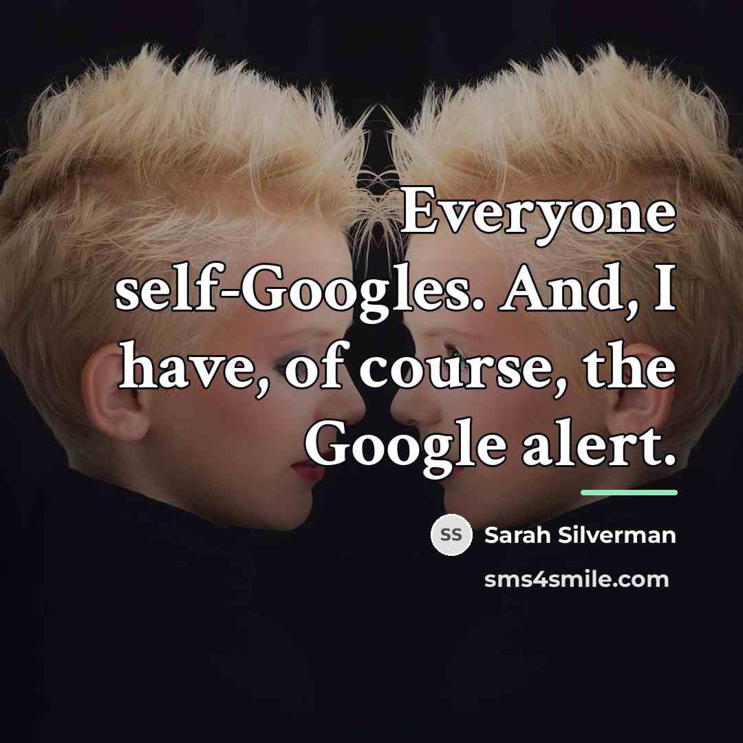 “Everyone self-Googles. And, I have, of course, the Google alert.…” quote by Sarah Silverman