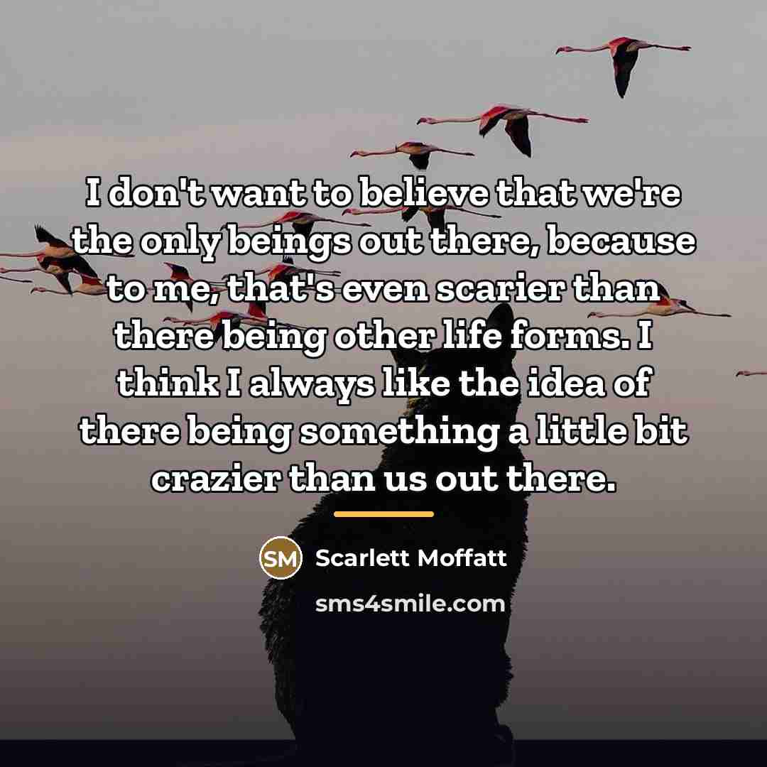 “I don't want to believe that we're the only beings…” quote by Scarlett Moffatt