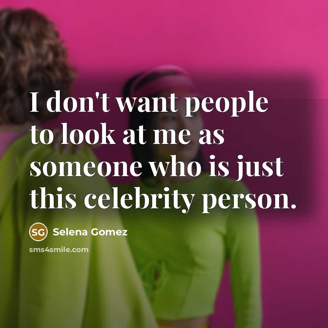 “I don't want people to look at me as someone…” quote by Selena Gomez