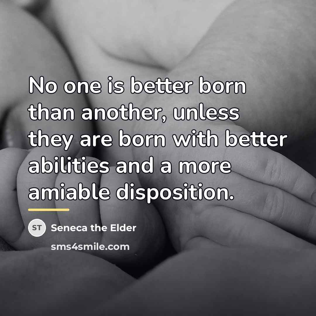 “No one is better born than another, unless they are…” quote by Seneca the Elder
