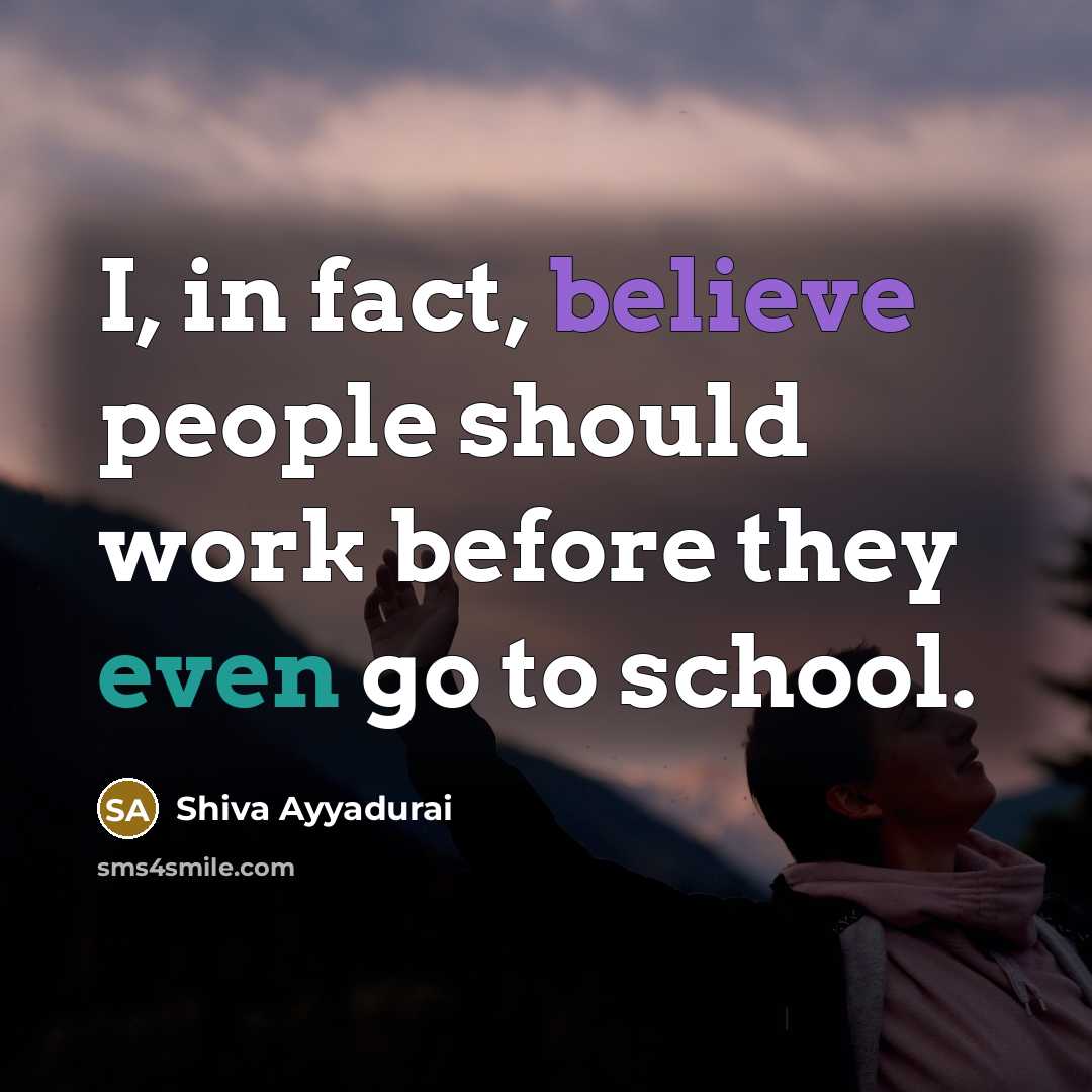 “I, in fact, believe people should work before they even…” quote by Shiva Ayyadurai