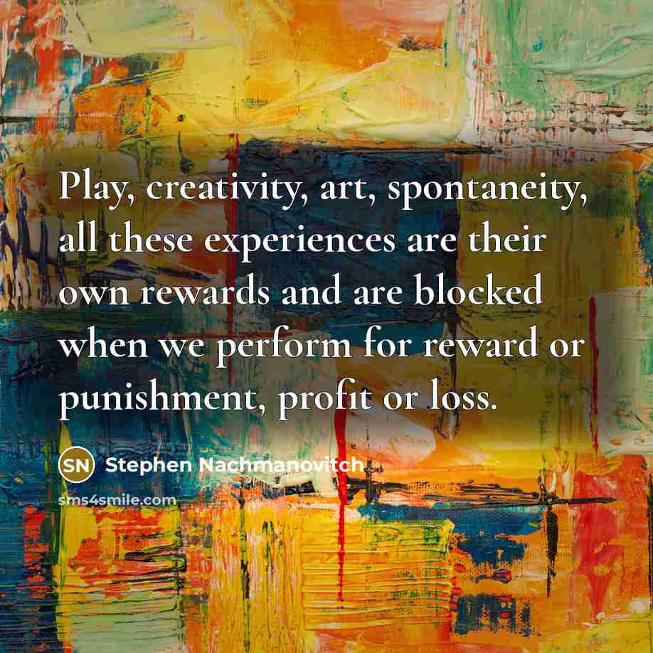 “Play, creativity, art, spontaneity, all these experiences are their own…” quote by Stephen Nachmanovitch